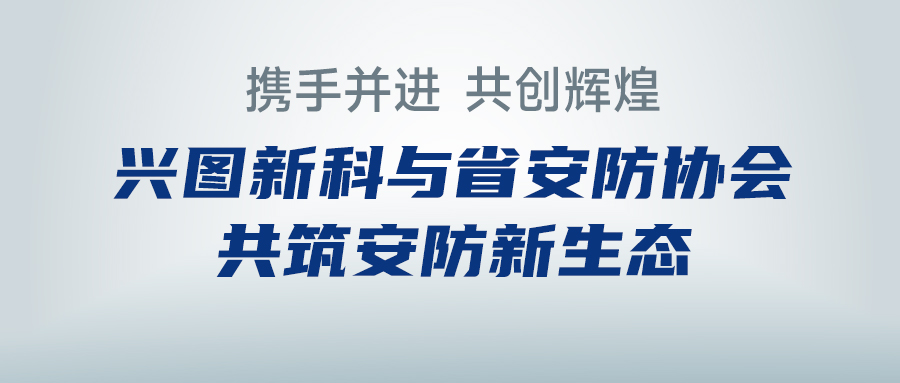 攜手并進，共創輝煌 —— 興圖新科與省安防協會共筑安防新生態